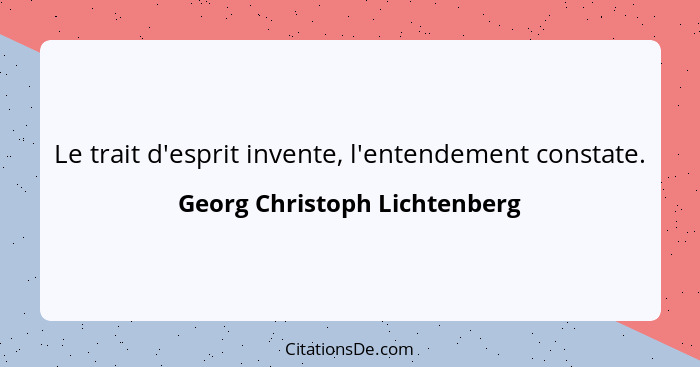Le trait d'esprit invente, l'entendement constate.... - Georg Christoph Lichtenberg