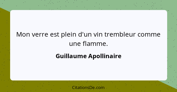 Mon verre est plein d'un vin trembleur comme une flamme.... - Guillaume Apollinaire