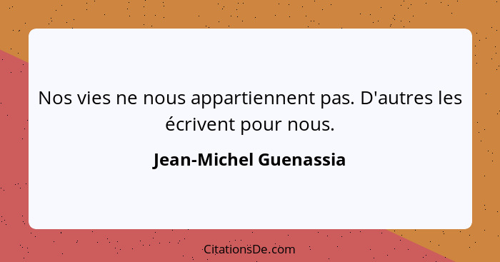 Nos vies ne nous appartiennent pas. D'autres les écrivent pour nous.... - Jean-Michel Guenassia