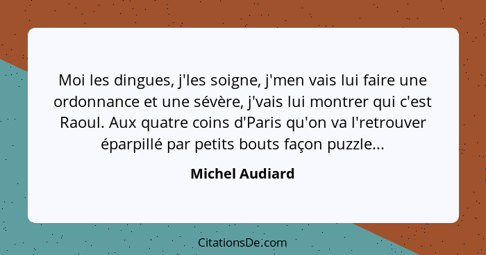 Moi les dingues, j'les soigne, j'men vais lui faire une ordonnance et une sévère, j'vais lui montrer qui c'est Raoul. Aux quatre coin... - Michel Audiard