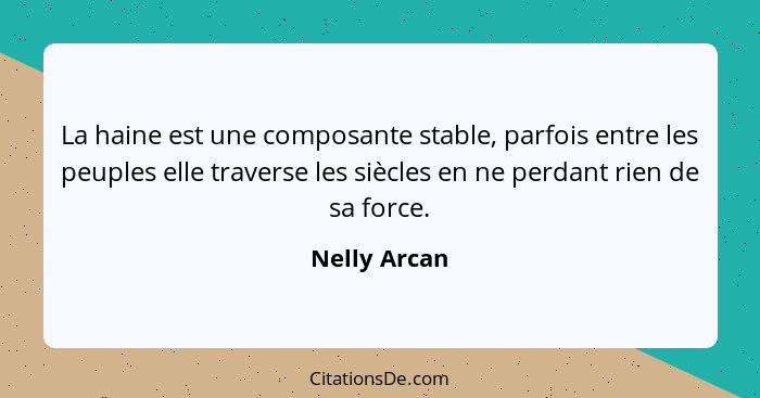 La haine est une composante stable, parfois entre les peuples elle traverse les siècles en ne perdant rien de sa force.... - Nelly Arcan