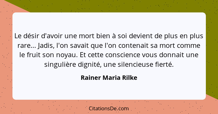 Le désir d'avoir une mort bien à soi devient de plus en plus rare... Jadis, l'on savait que l'on contenait sa mort comme le fruit... - Rainer Maria Rilke