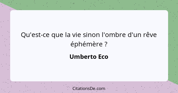 Qu'est-ce que la vie sinon l'ombre d'un rêve éphémère ?... - Umberto Eco