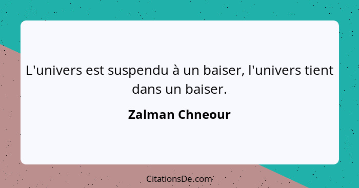 L'univers est suspendu à un baiser, l'univers tient dans un baiser.... - Zalman Chneour