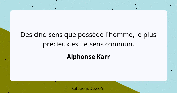 Des cinq sens que possède l'homme, le plus précieux est le sens commun.... - Alphonse Karr