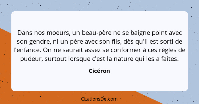 Dans nos moeurs, un beau-père ne se baigne point avec son gendre, ni un père avec son fils, dès qu'il est sorti de l'enfance. On ne saurait... - Cicéron