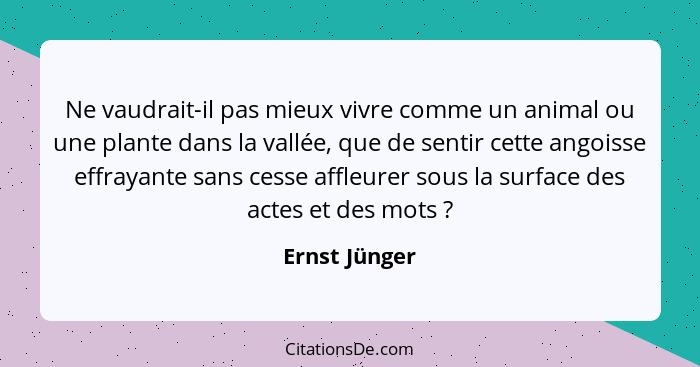 Ne vaudrait-il pas mieux vivre comme un animal ou une plante dans la vallée, que de sentir cette angoisse effrayante sans cesse affleur... - Ernst Jünger