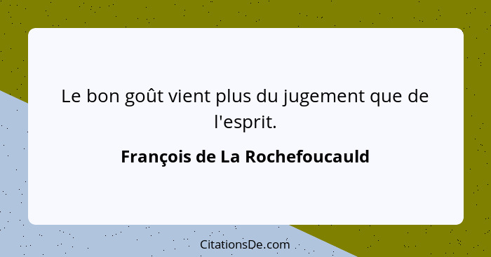 Le bon goût vient plus du jugement que de l'esprit.... - François de La Rochefoucauld