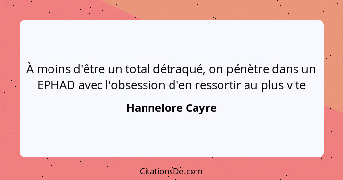 À moins d'être un total détraqué, on pénètre dans un EPHAD avec l'obsession d'en ressortir au plus vite... - Hannelore Cayre