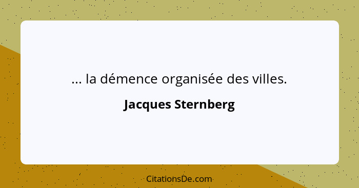 ... la démence organisée des villes.... - Jacques Sternberg