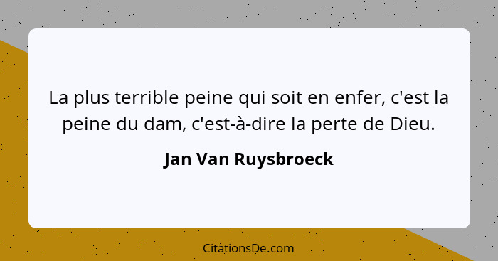 La plus terrible peine qui soit en enfer, c'est la peine du dam, c'est-à-dire la perte de Dieu.... - Jan Van Ruysbroeck