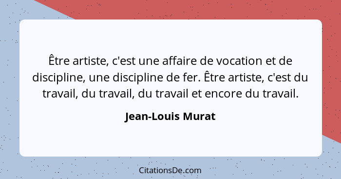 Être artiste, c'est une affaire de vocation et de discipline, une discipline de fer. Être artiste, c'est du travail, du travail, du... - Jean-Louis Murat