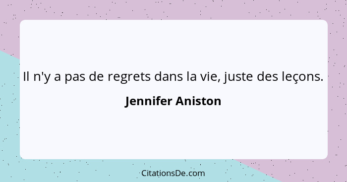 Il n'y a pas de regrets dans la vie, juste des leçons.... - Jennifer Aniston