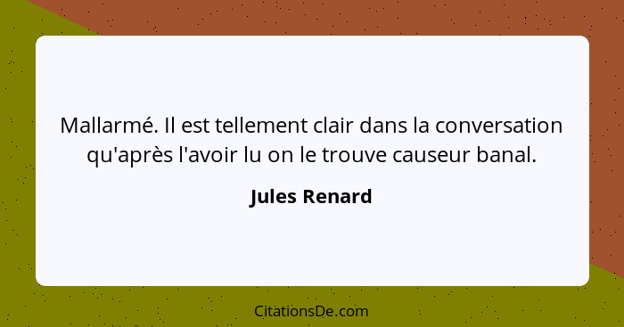 Mallarmé. Il est tellement clair dans la conversation qu'après l'avoir lu on le trouve causeur banal.... - Jules Renard