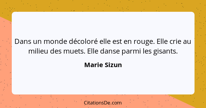 Dans un monde décoloré elle est en rouge. Elle crie au milieu des muets. Elle danse parmi les gisants.... - Marie Sizun