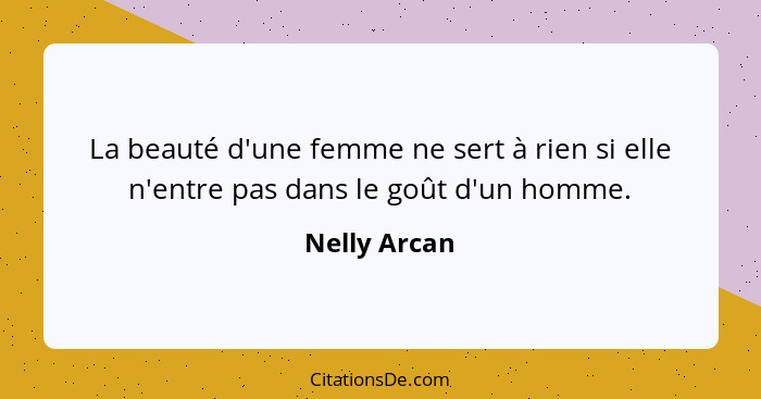 La beauté d'une femme ne sert à rien si elle n'entre pas dans le goût d'un homme.... - Nelly Arcan