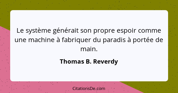 Le système générait son propre espoir comme une machine à fabriquer du paradis à portée de main.... - Thomas B. Reverdy