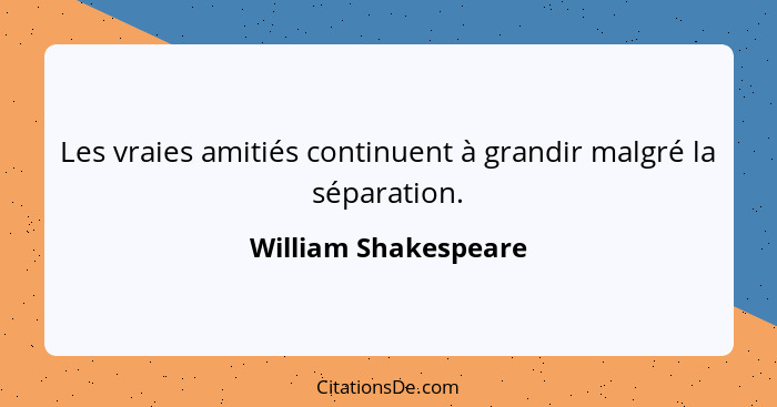 Les vraies amitiés continuent à grandir malgré la séparation.... - William Shakespeare