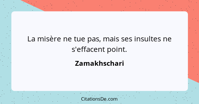 La misère ne tue pas, mais ses insultes ne s'effacent point.... - Zamakhschari