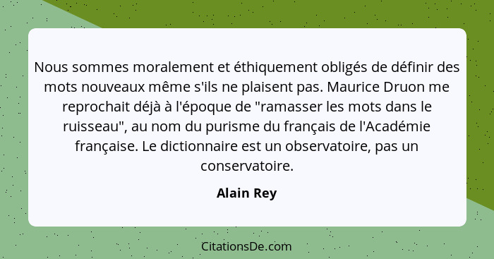 Nous sommes moralement et éthiquement obligés de définir des mots nouveaux même s'ils ne plaisent pas. Maurice Druon me reprochait déjà à... - Alain Rey