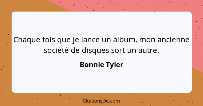 Chaque fois que je lance un album, mon ancienne société de disques sort un autre.... - Bonnie Tyler
