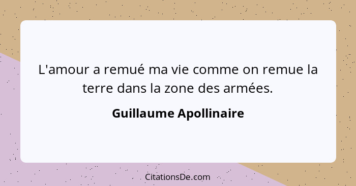 L'amour a remué ma vie comme on remue la terre dans la zone des armées.... - Guillaume Apollinaire