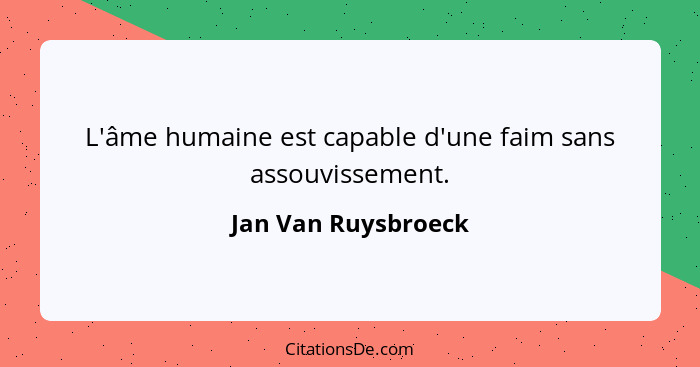 L'âme humaine est capable d'une faim sans assouvissement.... - Jan Van Ruysbroeck