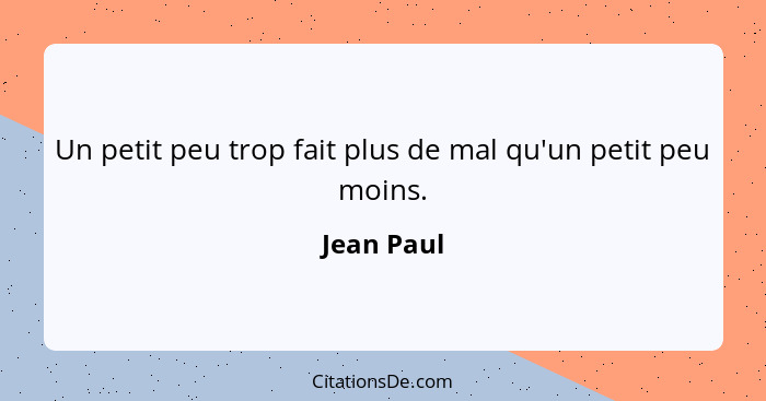 Un petit peu trop fait plus de mal qu'un petit peu moins.... - Jean Paul