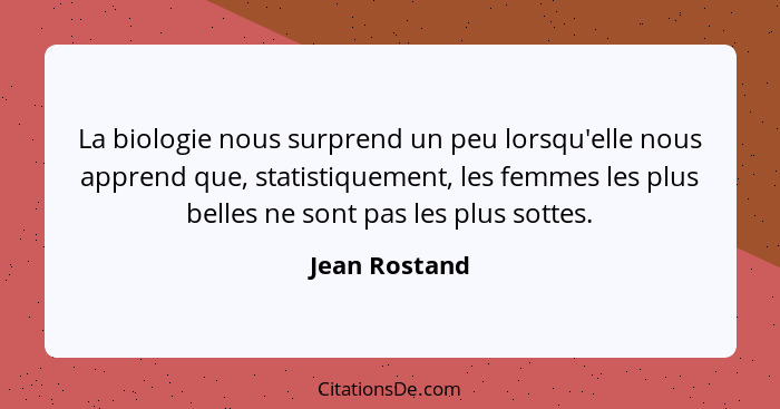 La biologie nous surprend un peu lorsqu'elle nous apprend que, statistiquement, les femmes les plus belles ne sont pas les plus sottes.... - Jean Rostand