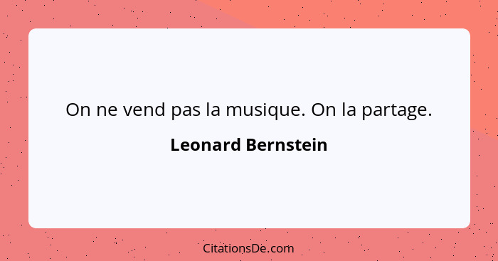 On ne vend pas la musique. On la partage.... - Leonard Bernstein