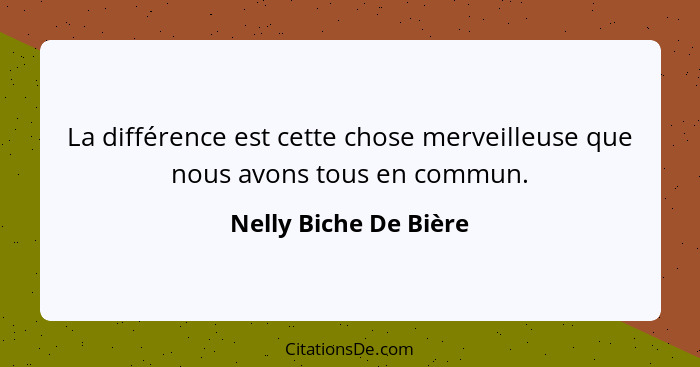 La différence est cette chose merveilleuse que nous avons tous en commun.... - Nelly Biche De Bière