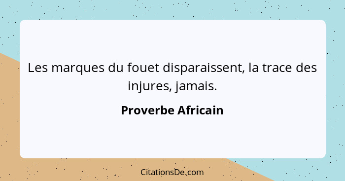 Les marques du fouet disparaissent, la trace des injures, jamais.... - Proverbe Africain