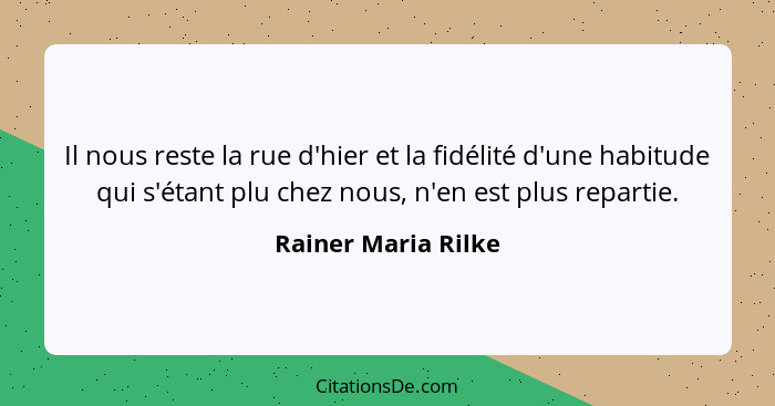 Il nous reste la rue d'hier et la fidélité d'une habitude qui s'étant plu chez nous, n'en est plus repartie.... - Rainer Maria Rilke