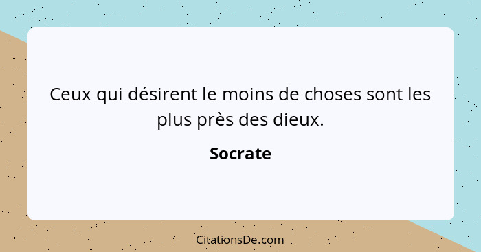 Ceux qui désirent le moins de choses sont les plus près des dieux.... - Socrate