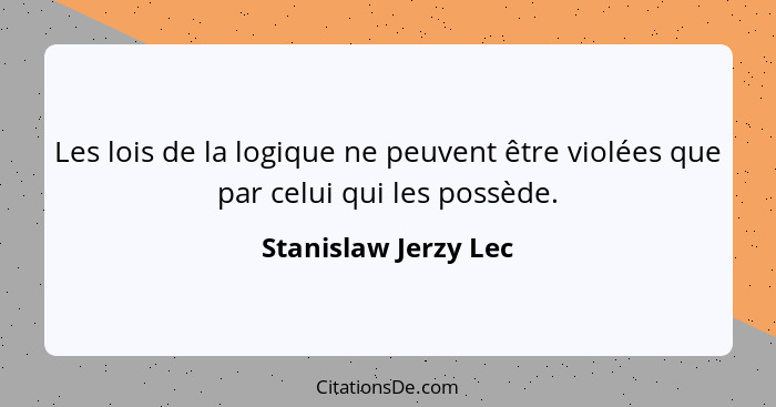 Les lois de la logique ne peuvent être violées que par celui qui les possède.... - Stanislaw Jerzy Lec