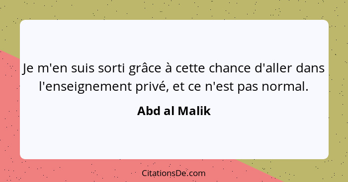 Je m'en suis sorti grâce à cette chance d'aller dans l'enseignement privé, et ce n'est pas normal.... - Abd al Malik