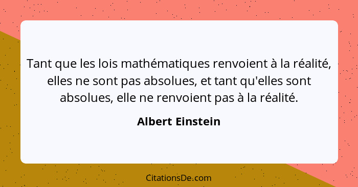 Tant que les lois mathématiques renvoient à la réalité, elles ne sont pas absolues, et tant qu'elles sont absolues, elle ne renvoien... - Albert Einstein