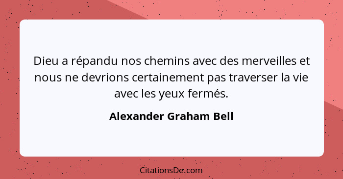 Dieu a répandu nos chemins avec des merveilles et nous ne devrions certainement pas traverser la vie avec les yeux fermés.... - Alexander Graham Bell