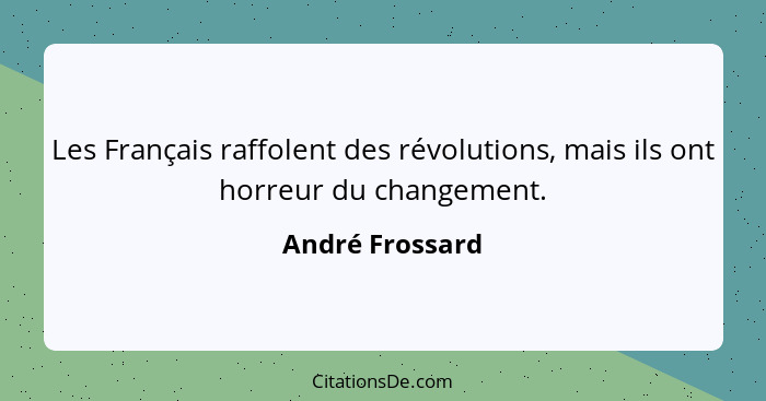 Les Français raffolent des révolutions, mais ils ont horreur du changement.... - André Frossard