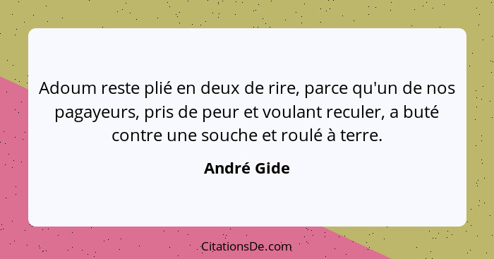 Adoum reste plié en deux de rire, parce qu'un de nos pagayeurs, pris de peur et voulant reculer, a buté contre une souche et roulé à terr... - André Gide