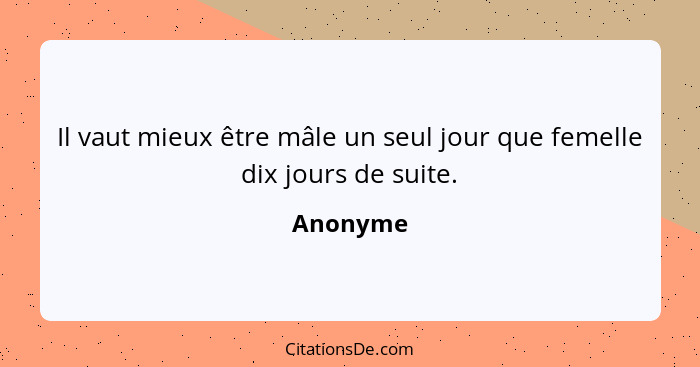 Il vaut mieux être mâle un seul jour que femelle dix jours de suite.... - Anonyme