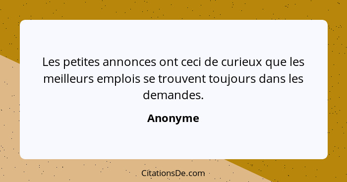 Les petites annonces ont ceci de curieux que les meilleurs emplois se trouvent toujours dans les demandes.... - Anonyme