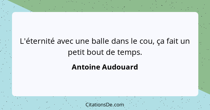 L'éternité avec une balle dans le cou, ça fait un petit bout de temps.... - Antoine Audouard