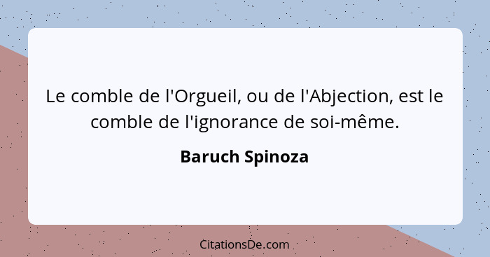 Le comble de l'Orgueil, ou de l'Abjection, est le comble de l'ignorance de soi-même.... - Baruch Spinoza