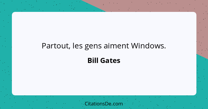Partout, les gens aiment Windows.... - Bill Gates