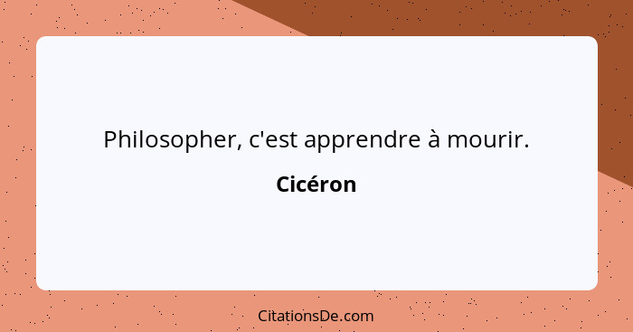 Philosopher, c'est apprendre à mourir.... - Cicéron