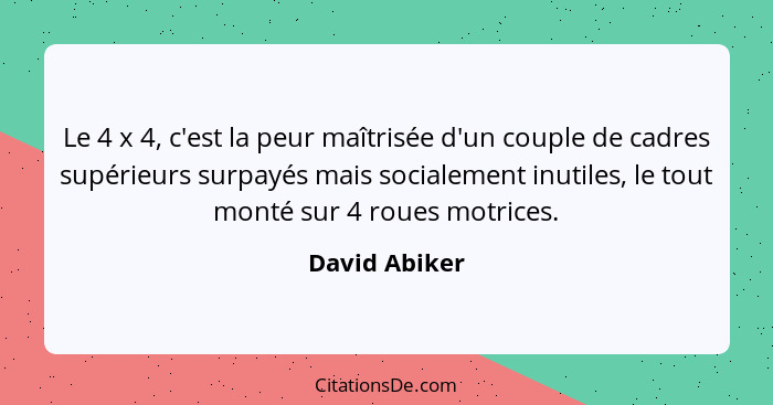 Le 4 x 4, c'est la peur maîtrisée d'un couple de cadres supérieurs surpayés mais socialement inutiles, le tout monté sur 4 roues motric... - David Abiker