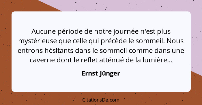 Aucune période de notre journée n'est plus mystèrieuse que celle qui précède le sommeil. Nous entrons hésitants dans le sommeil comme d... - Ernst Jünger