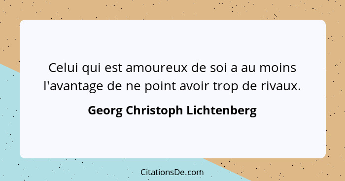 Celui qui est amoureux de soi a au moins l'avantage de ne point avoir trop de rivaux.... - Georg Christoph Lichtenberg