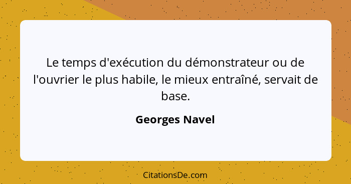 Le temps d'exécution du démonstrateur ou de l'ouvrier le plus habile, le mieux entraîné, servait de base.... - Georges Navel